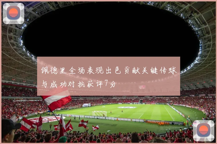 佩德里全场表现出色贡献关键传球与成功对抗获评7分