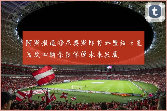 阿斯报道穆尼奥斯即将加盟纽卡皇马设回购条款保障未来发展