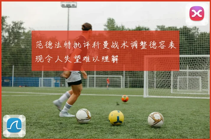 范德法特批评科曼战术调整德容表现令人失望难以理解