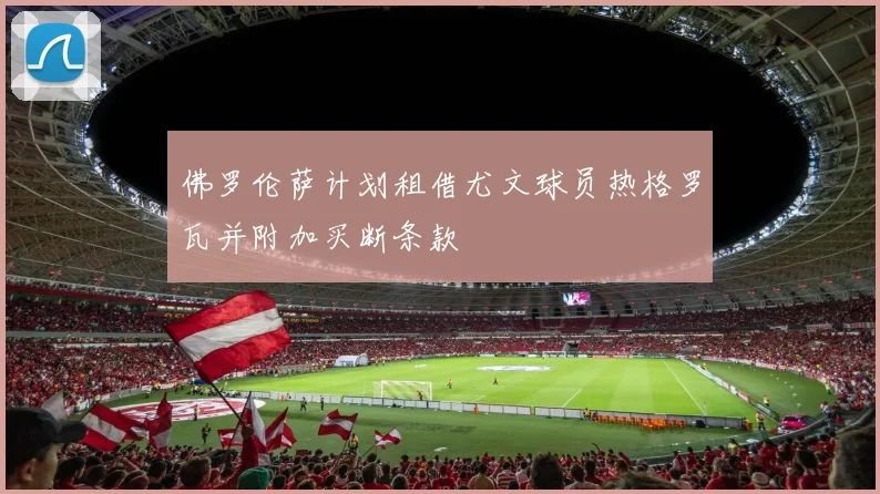 佛罗伦萨计划租借尤文球员热格罗瓦并附加买断条款